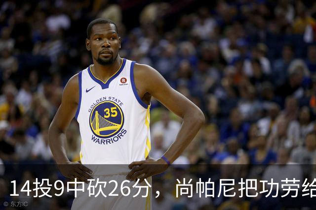 14投9中砍26分，尚帕尼把功劳给了多年默契
