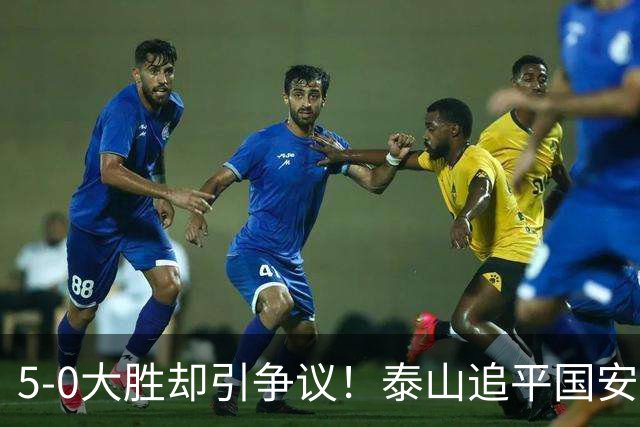 5-0大胜却引争议！泰山追平国安，中超前四归属成谜