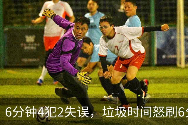 6分钟4犯2失误，垃圾时间怒刷6分，这种后卫凭什么一年拿600万？