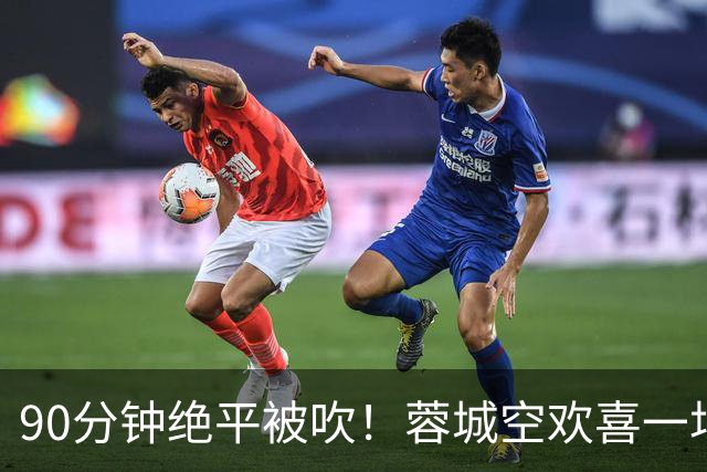 90分钟绝平被吹！蓉城空欢喜一场 中超0-1遭英博双杀 第6次延迟夺冠