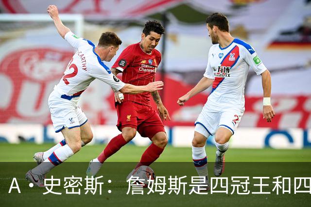 A·史密斯：詹姆斯是四冠王&四届MVP，他让76人凝聚在一起