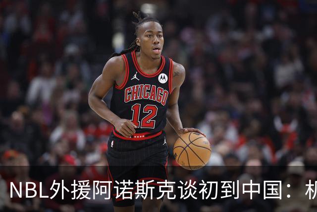 NBL外援阿诺斯克谈初到中国：机场汽车像宇宙飞船 感觉到了未来