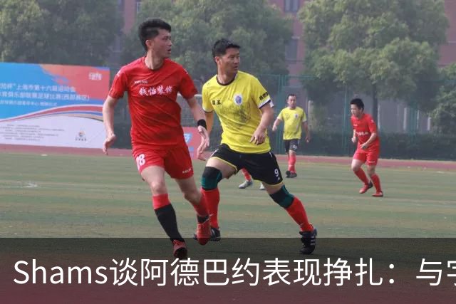 Shams谈阿德巴约表现挣扎：与字母哥的磨合需有时间