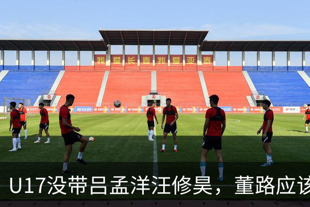 U17没带吕孟洋汪修昊，董路应该已经恨透了浮嶋敏